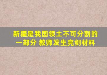 新疆是我国领土不可分割的一部分 教师发生亮剑材料